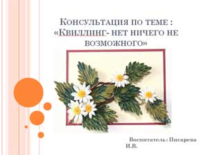 Презентация для родителей по теме: «Квиллинг — нет ничего не возможного».