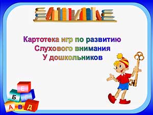 Картотека игр для развития речи и слуха «РАЗВИТИЕ СЛУХОВОГО ВНИМАНИЯ»